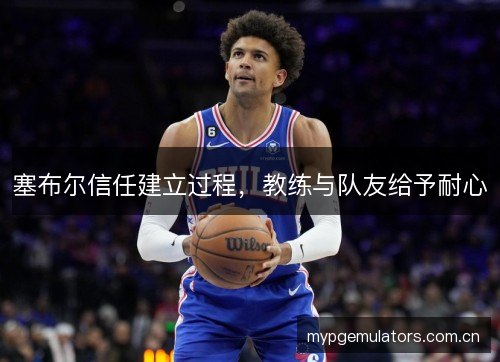 塞布尔信任建立过程，教练与队友给予耐心